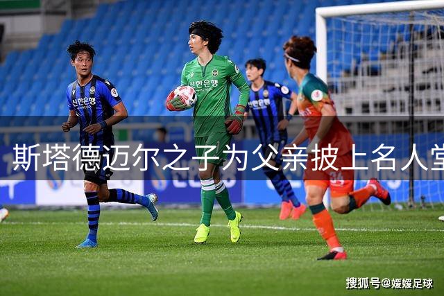 斯塔德迈尔之子为父亲披上名人堂荣誉夹克
