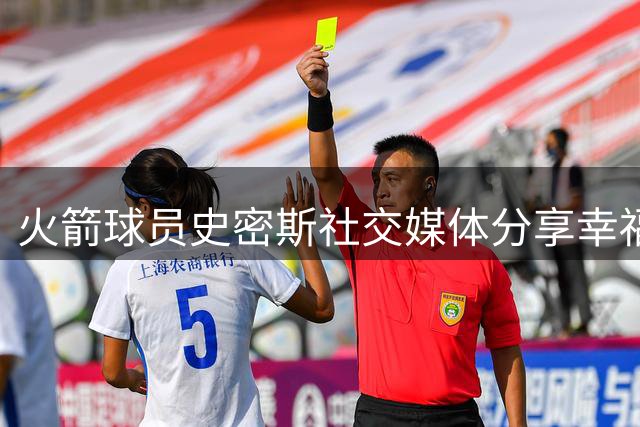 火箭球员史密斯社交媒体分享幸福时刻