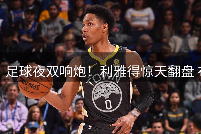 足球夜双响炮！利雅得惊天翻盘 布伦特福德狂胜晋级